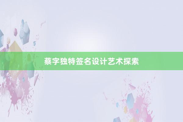 蔡字独特签名设计艺术探索