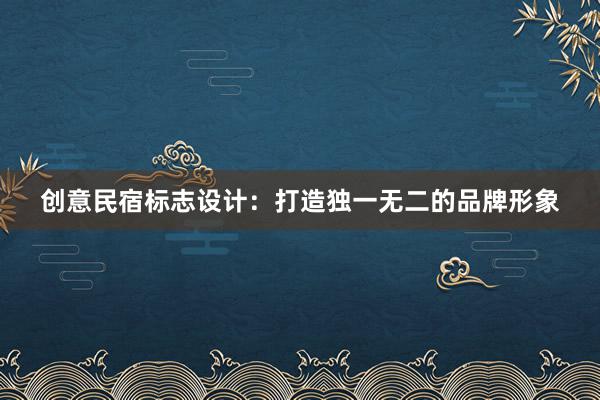 创意民宿标志设计：打造独一无二的品牌形象