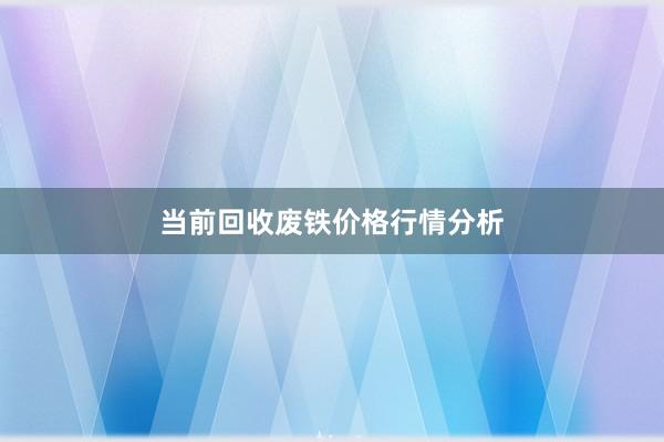 当前回收废铁价格行情分析