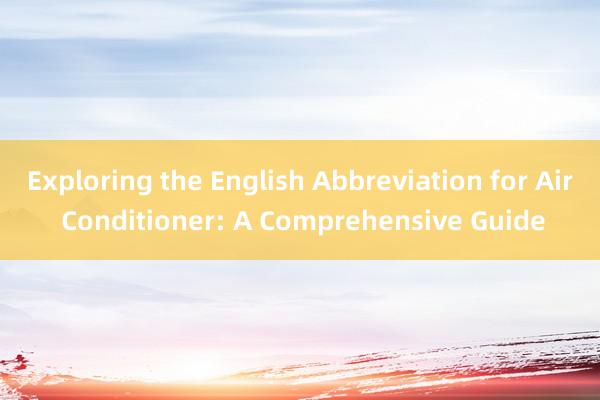 Exploring the English Abbreviation for Air Conditioner: A Comprehensive Guide